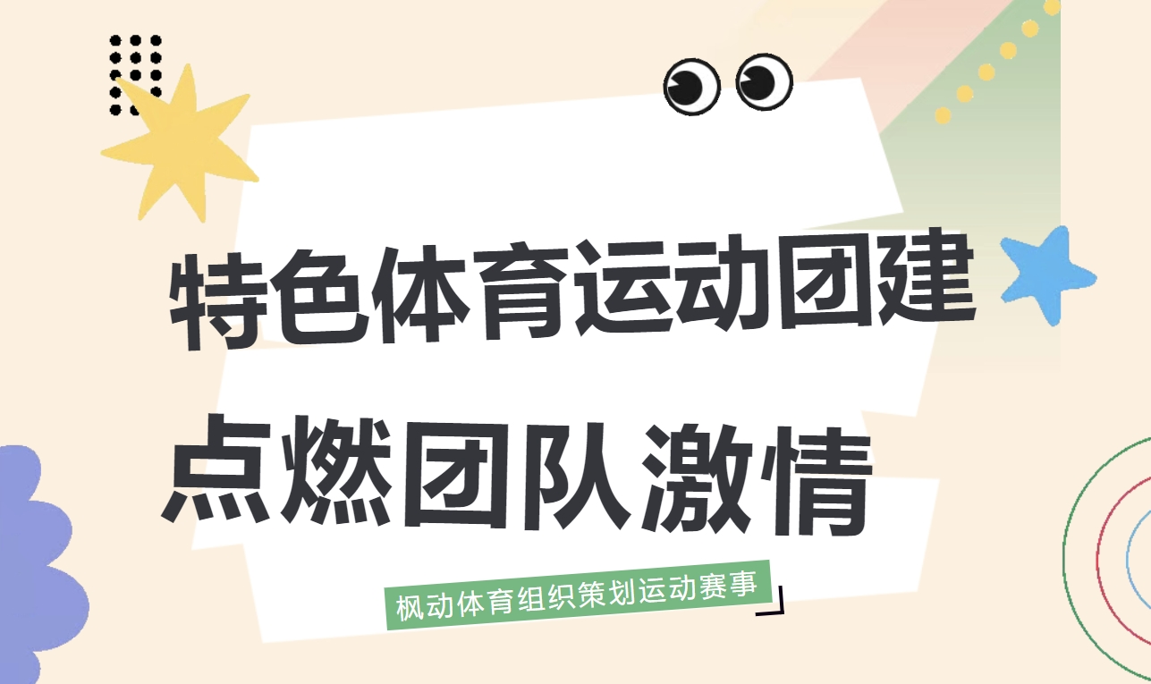 最具特色的新颖团建主题活动项目大全，点燃企业员工团队激情，总有一款能点燃你团队的激情！