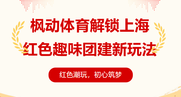 红色潮玩，初心筑梦！枫动体育解锁上海红色趣味团建新玩法，告别枯燥，趣味出圈！欢迎预约咨询~